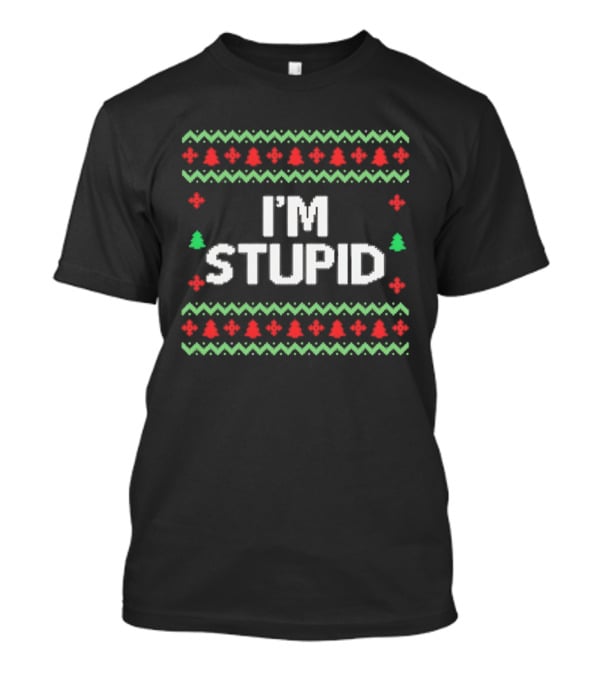 I'm Stupid Ugly Christmas Sweater Holiday Humor T-Shirt
