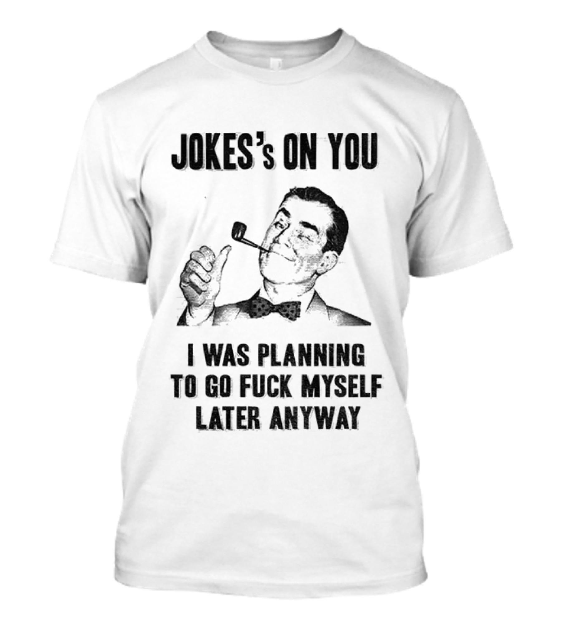 Joke’s On You Man Smoking Pipe Planning To Go Fuck Myself Later T-Shirt