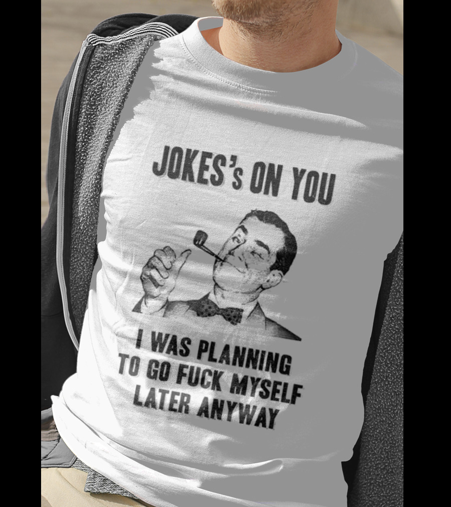 Joke’s On You Man Smoking Pipe Planning To Go Fuck Myself Later T-Shirt