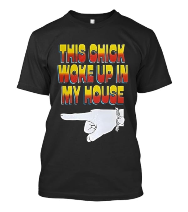 This Chick Woke Up In My House Pointing Hand T-Shirt