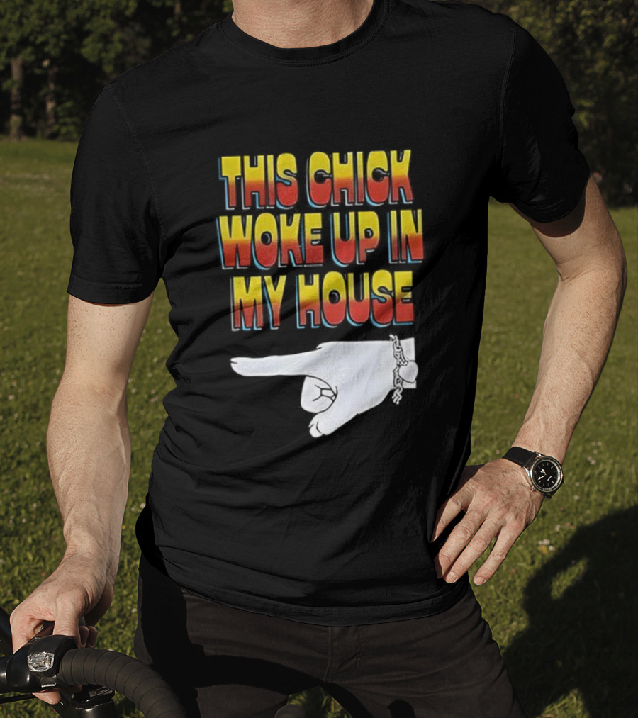 This Chick Woke Up In My House Pointing Hand T-Shirt