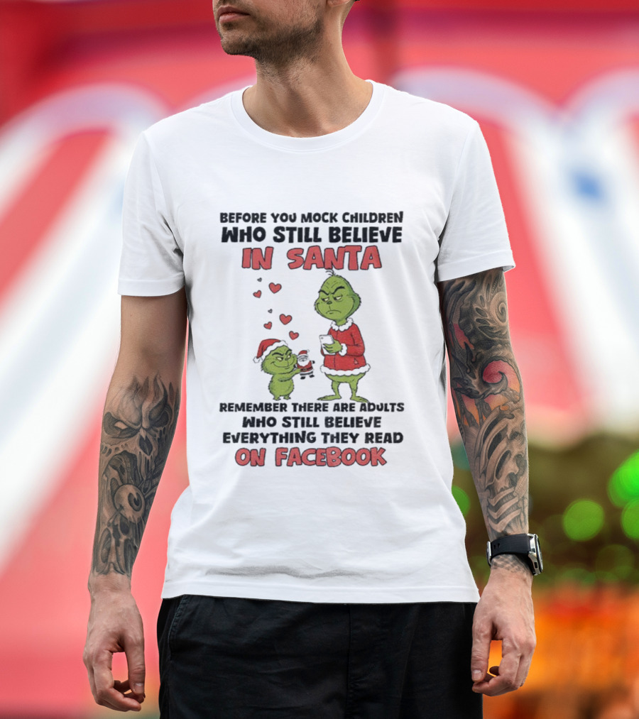 Before You Mock Children Who Still Believe In Santa Remember There Are Adults Who Believe Everything They Read On Facebook Grinch T-Shirt