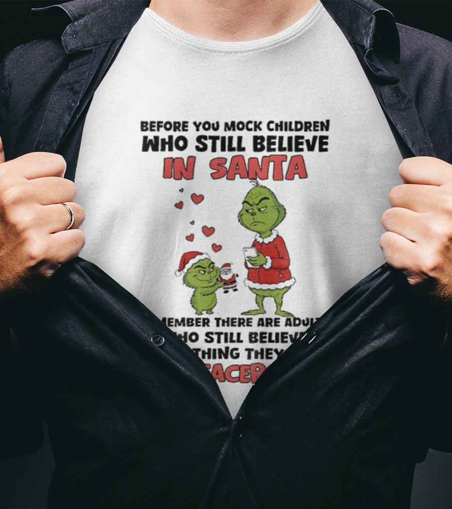 Before You Mock Children Who Still Believe In Santa Remember There Are Adults Who Believe Everything They Read On Facebook Grinch T-Shirt