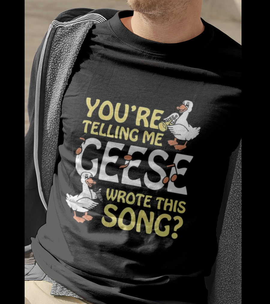 You're Telling Me Geese Wrote This Song Duck T-Shirt