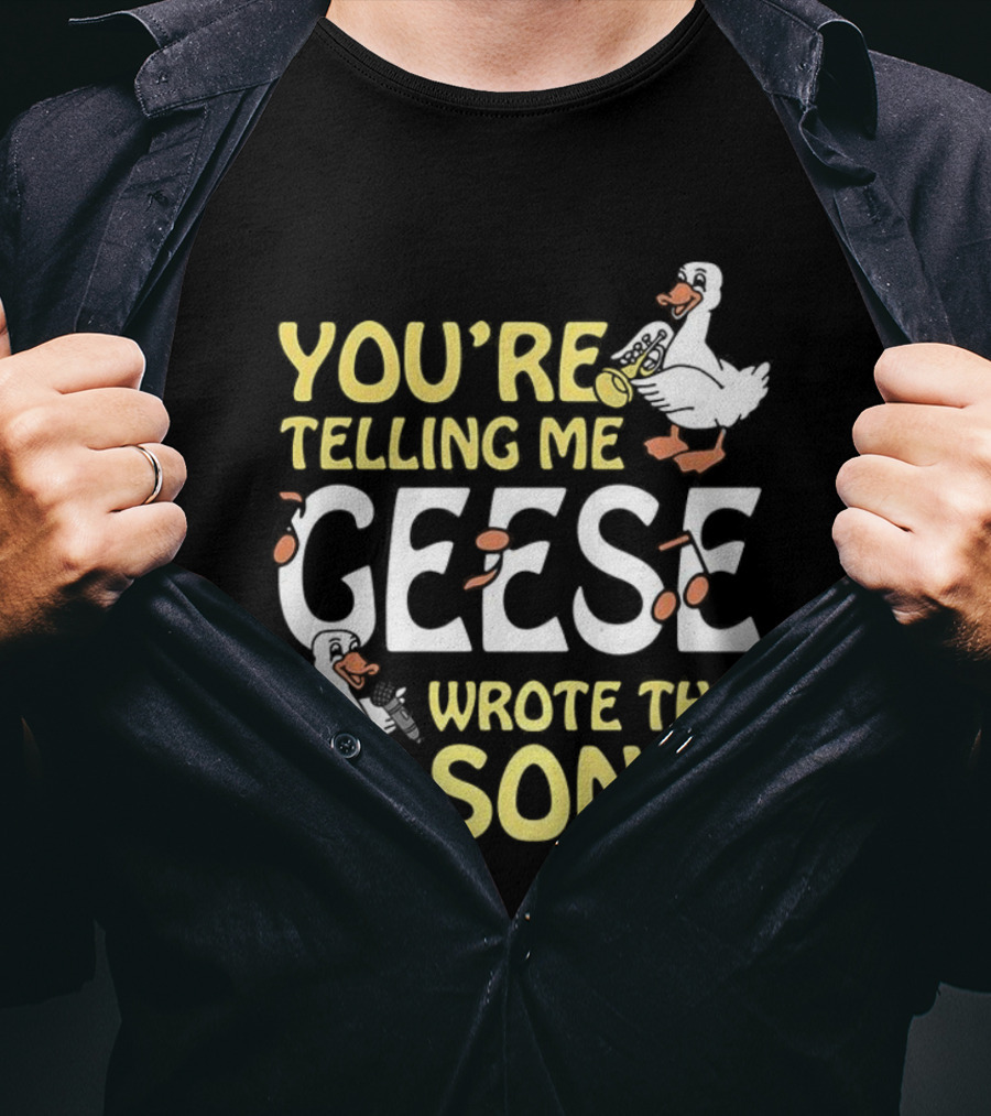 You're Telling Me Geese Wrote This Song Duck T-Shirt