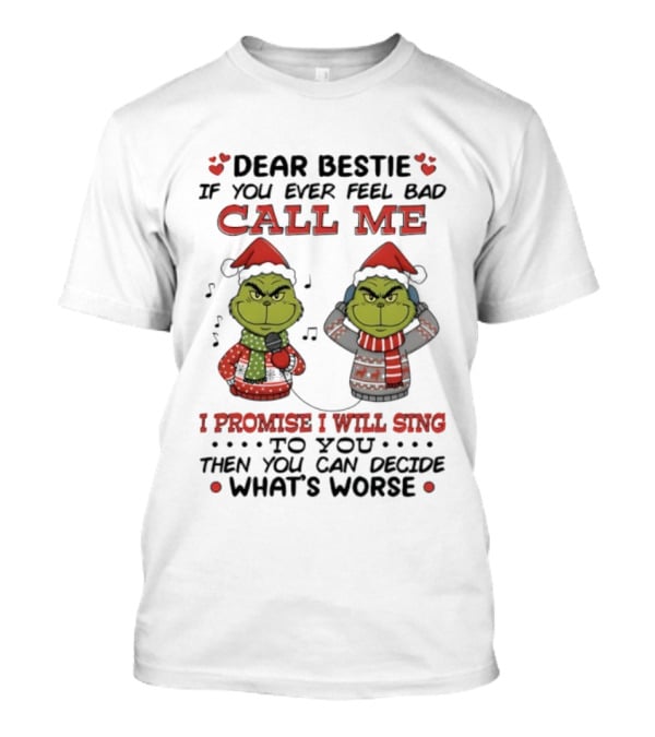Grinch Dear Bestie If You Ever Feel Bad Call Me I Promise I Will Sing Then You Can Decide What's Worse T-Shirt