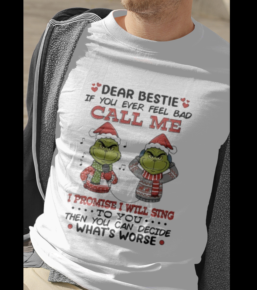 Grinch Dear Bestie If You Ever Feel Bad Call Me I Promise I Will Sing Then You Can Decide What's Worse T-Shirt