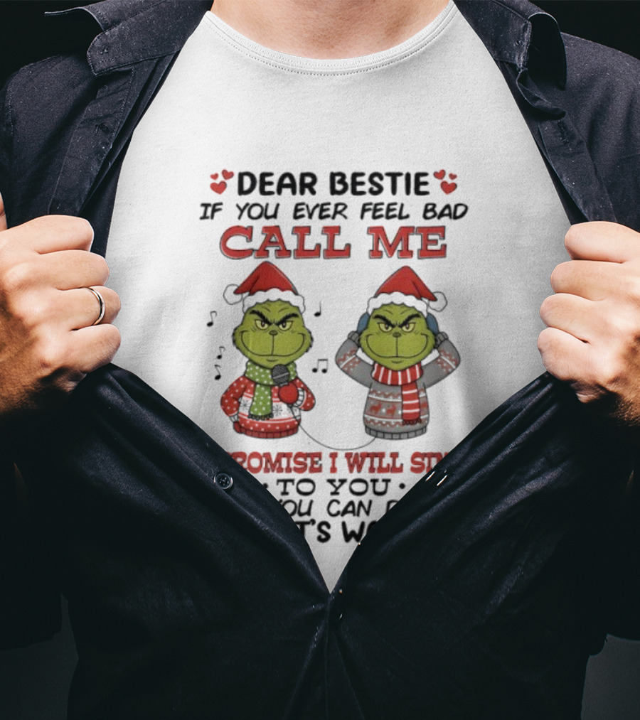 Grinch Dear Bestie If You Ever Feel Bad Call Me I Promise I Will Sing Then You Can Decide What's Worse T-Shirt