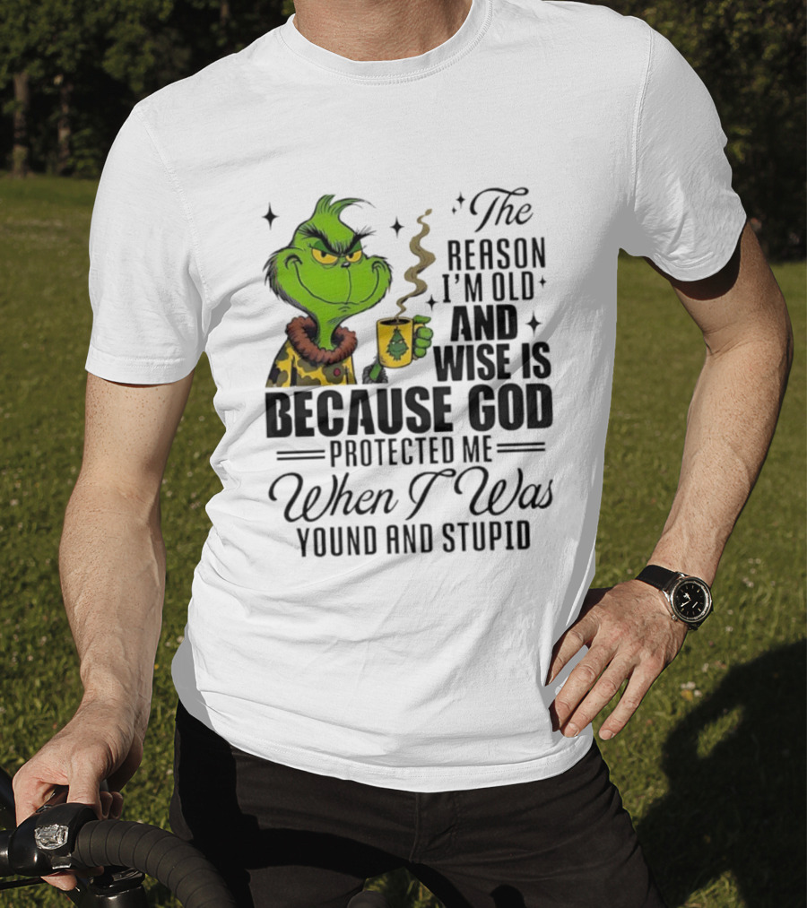 Grinch The Reason I'm Old And Wise Is Because God Protected Me When I Was Young And Stupid T-Shirt