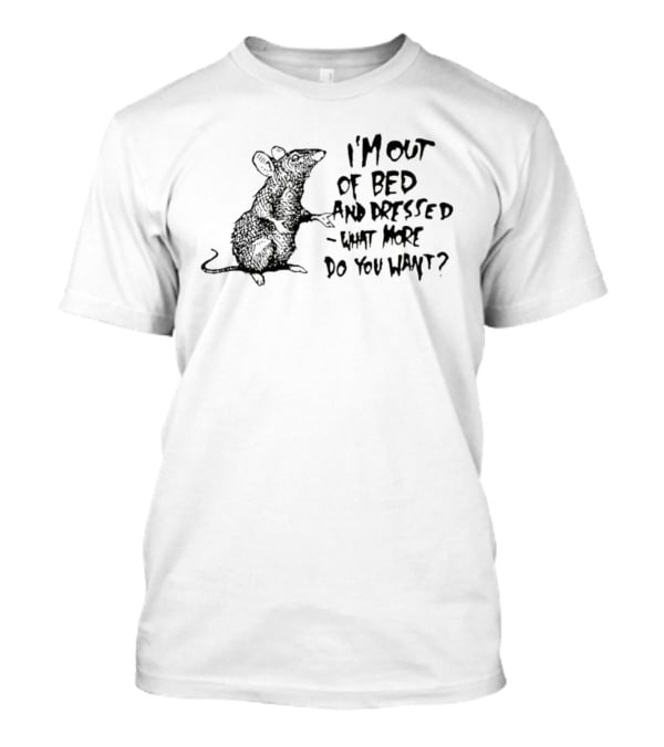 Helpless Mouse I'm Out Of Bed And Dressed What More Do You Want T-Shirt