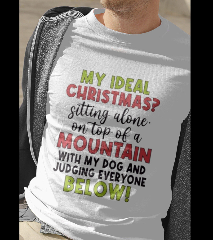 My Ideal Christmas Sitting Alone On Top Of A Mountain With My Dog And Judging Everyone Below T-Shirt