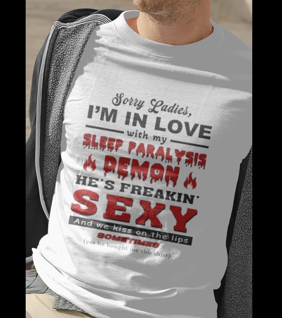 Sorry Ladies I’m In Love With My Sleep Paralysis Demon He’s Freakin’ Sexy Sometimes T-Shirt