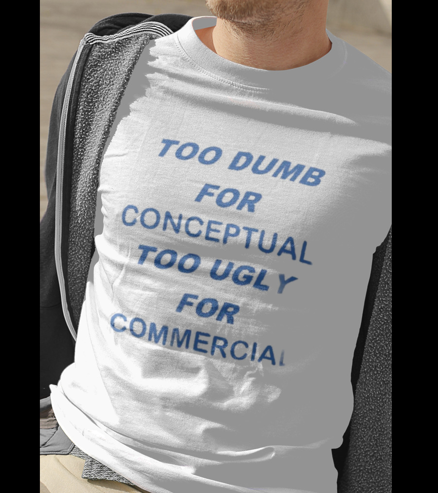 Too Dumb For Conceptual Too Ugly For Commercial Typography T-Shirt