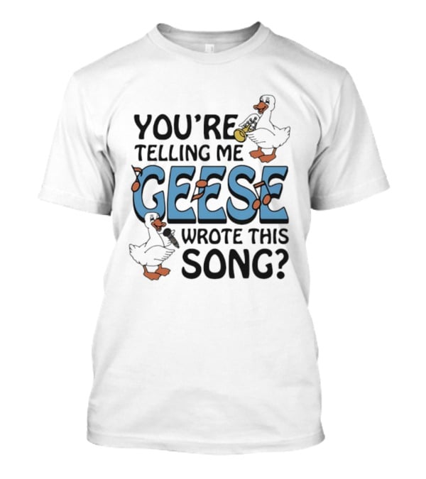 You're Telling Me Geese Wrote This Song Funny Goose Trumpet Binoculars T-Shirt