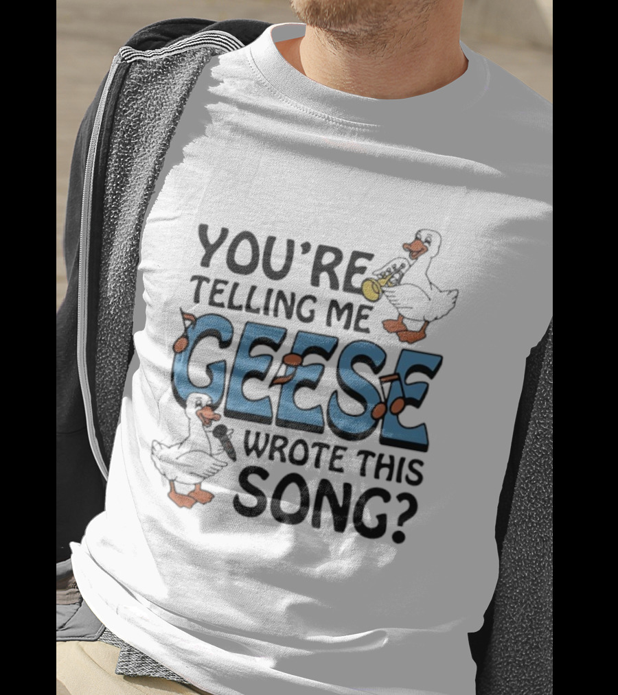 You're Telling Me Geese Wrote This Song Funny Goose Trumpet Binoculars T-Shirt
