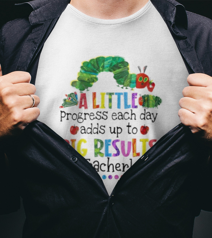 A Little Progress Each Day Adds Up To Big Results Caterpillar Teacher Life T-Shirt