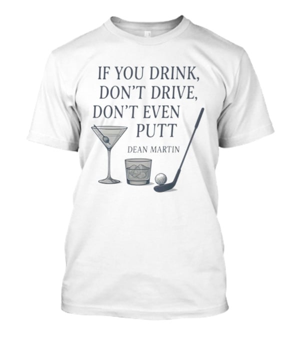 Dean Martin If You Drink Don't Drive Don't Even Putt Golf Martini Glass Golf Club And Ball T-Shirt