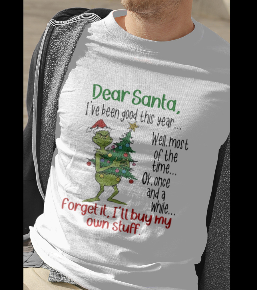 Grinch Dear Santa I've Been Good This Year Forget It I'll Buy My Own Stuff Christmas Humor T-Shirt