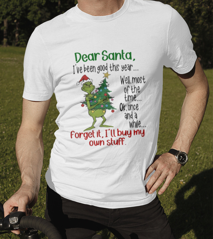 Grinch Dear Santa I've Been Good This Year Forget It I'll Buy My Own Stuff Christmas Humor T-Shirt