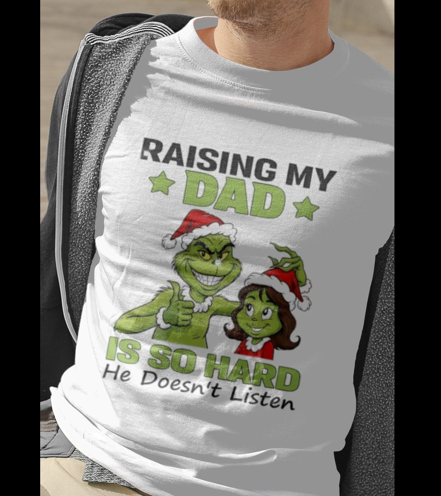 Raising My Dad Is So Hard Grinch He Doesn’t Listen T-Shirt