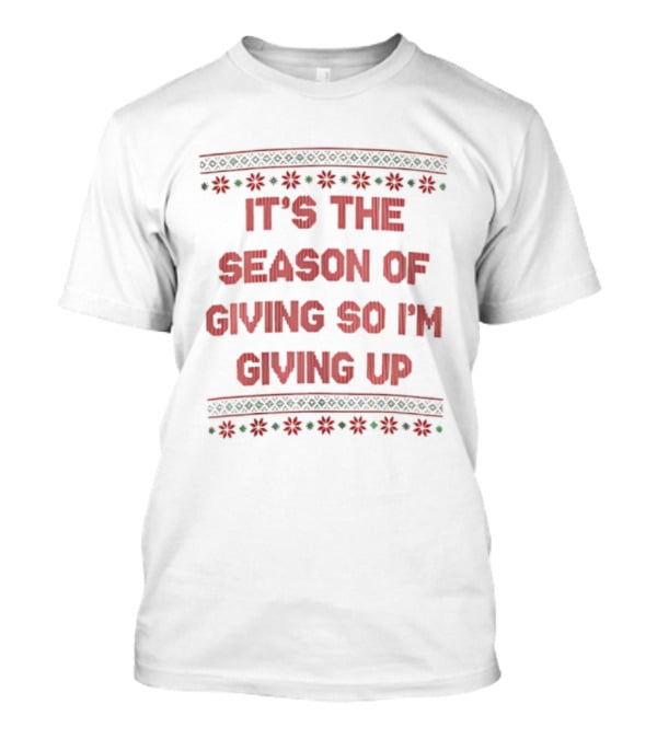 IT'S THE SEASON OF GIVING SO I'M GIVING UP Christmas Humor T-Shirt