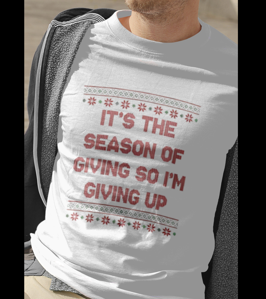 IT'S THE SEASON OF GIVING SO I'M GIVING UP Christmas Humor T-Shirt