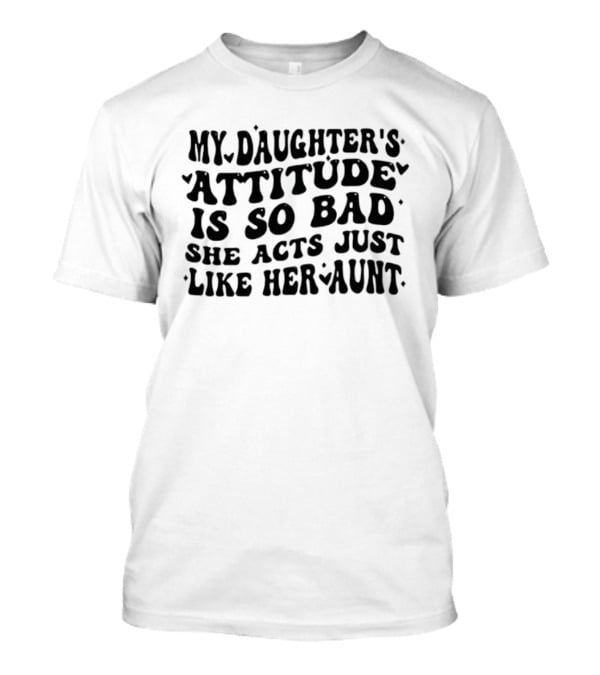 My Daughter's Attitude Is So Bad She Acts Just Like Her Aunt Bubble Text T-Shirt