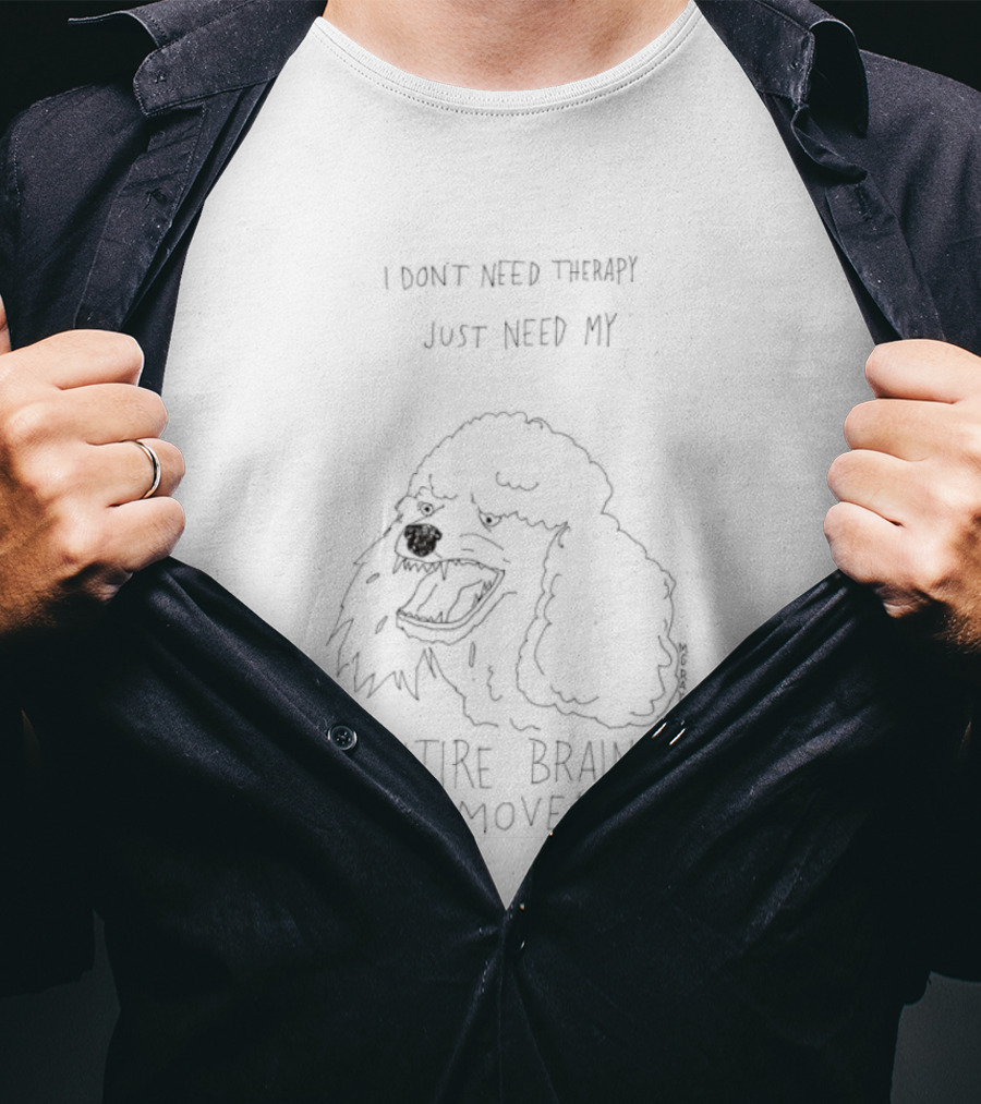 Poodle Dog I Don't Need Therapy I Just Need My Entire Brain Removed T-Shirt