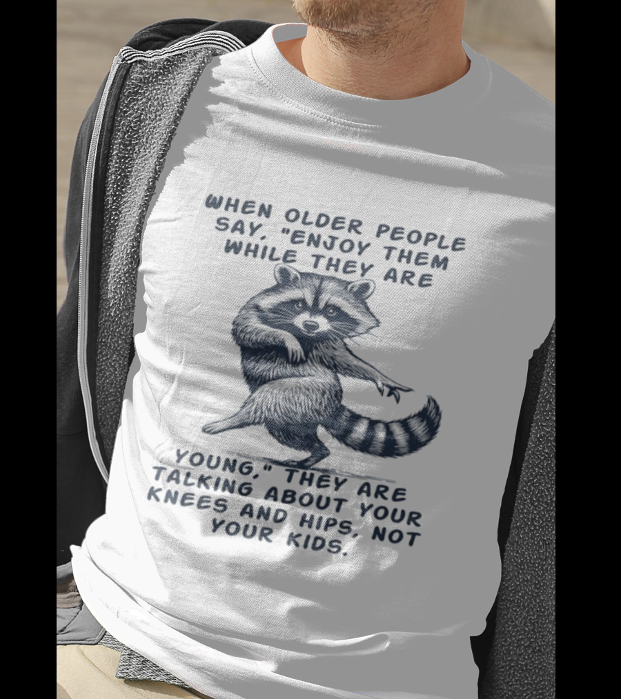 Raccoon Enjoy Them While They Are Young Knees And Hips Not Your Kids T-Shirt