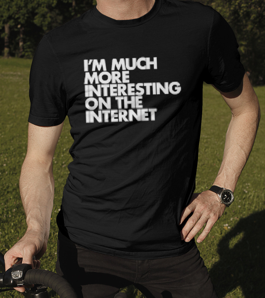 I'm Much More Interesting On The Internet T-Shirt