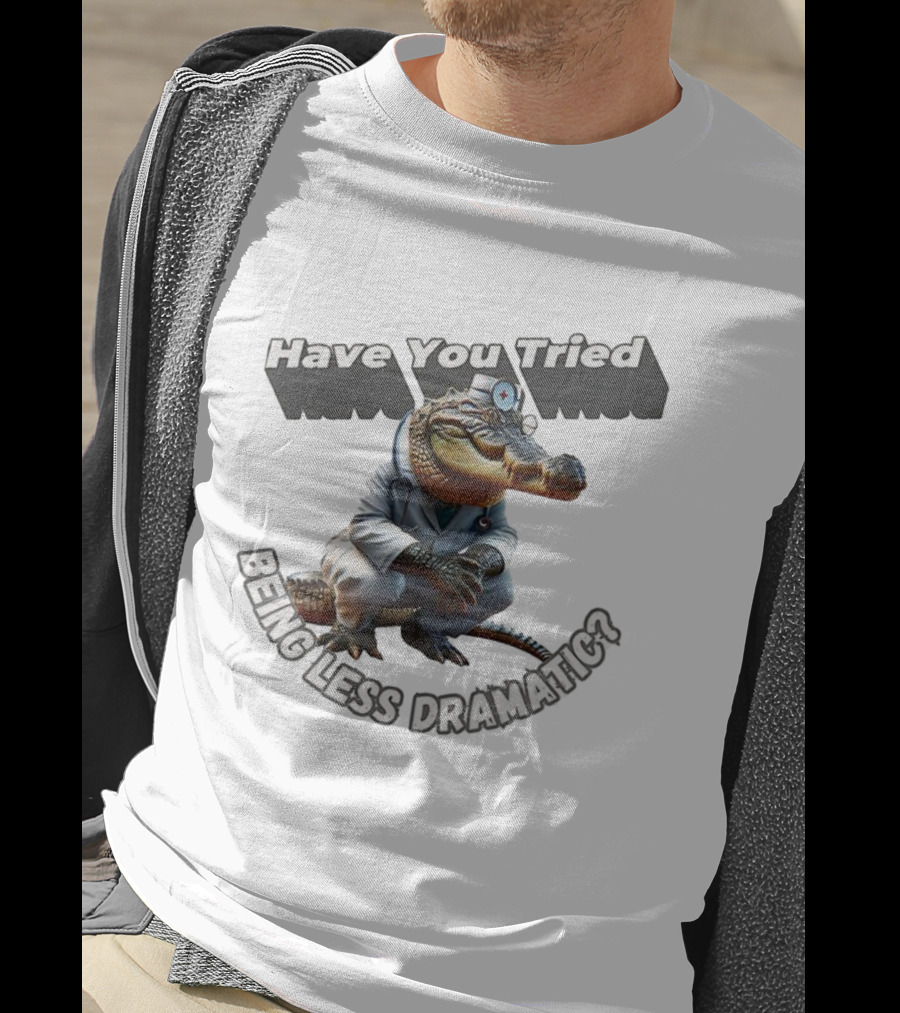 Have You Tried Being Less Dramatic Doctor Alligator T-Shirt