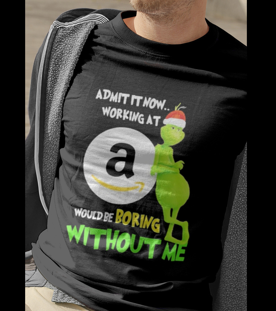 Admit It Now Working At Amazon Would Be Boring Without Me Grinch Christmas T-Shirt