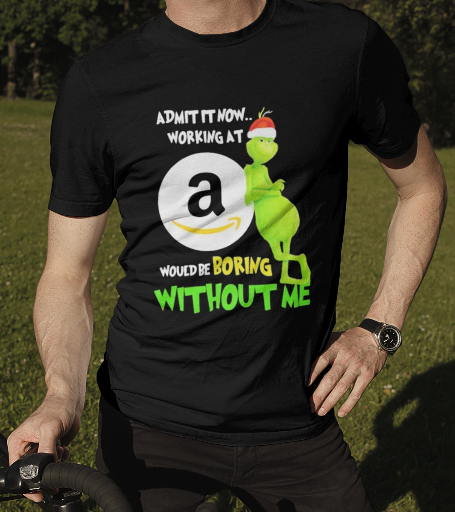 Admit It Now Working At Amazon Would Be Boring Without Me Grinch Christmas T-Shirt