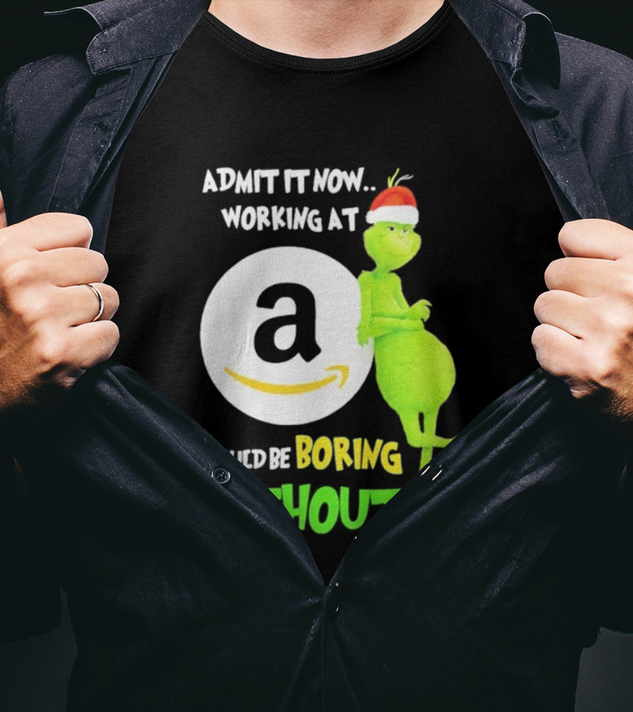 Admit It Now Working At Amazon Would Be Boring Without Me Grinch Christmas T-Shirt