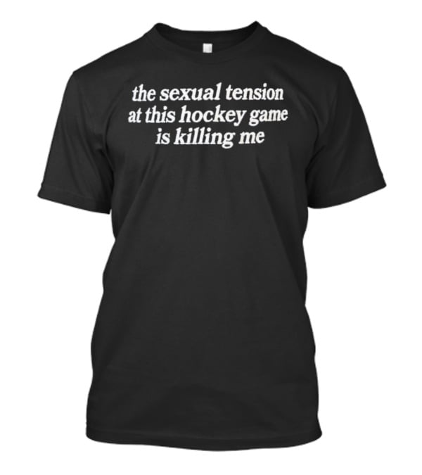 The Sexual Tension At This Hockey Game Is Killing Me T-Shirt