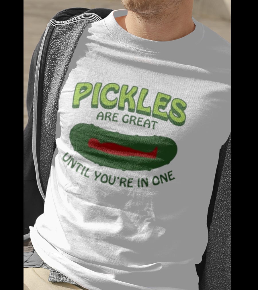Pickles Are Great Until You’re In One Funny Humorous Wordplay T-Shirt
