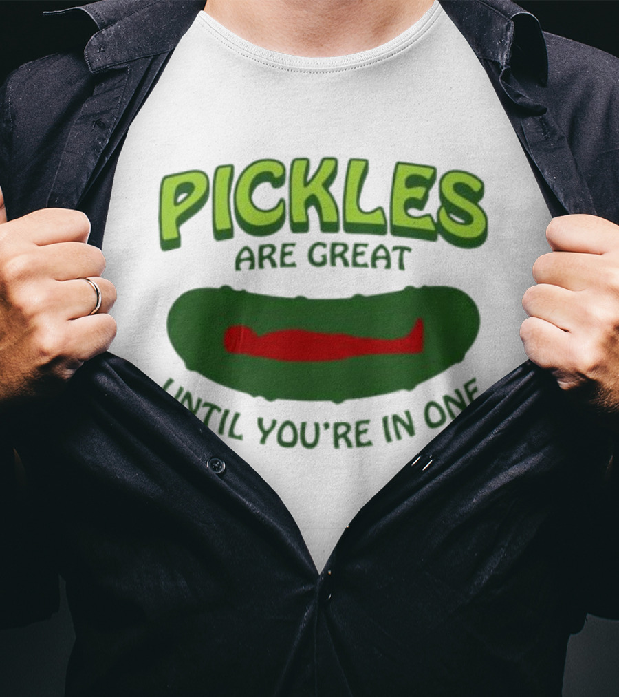 Pickles Are Great Until You’re In One Funny Humorous Wordplay T-Shirt
