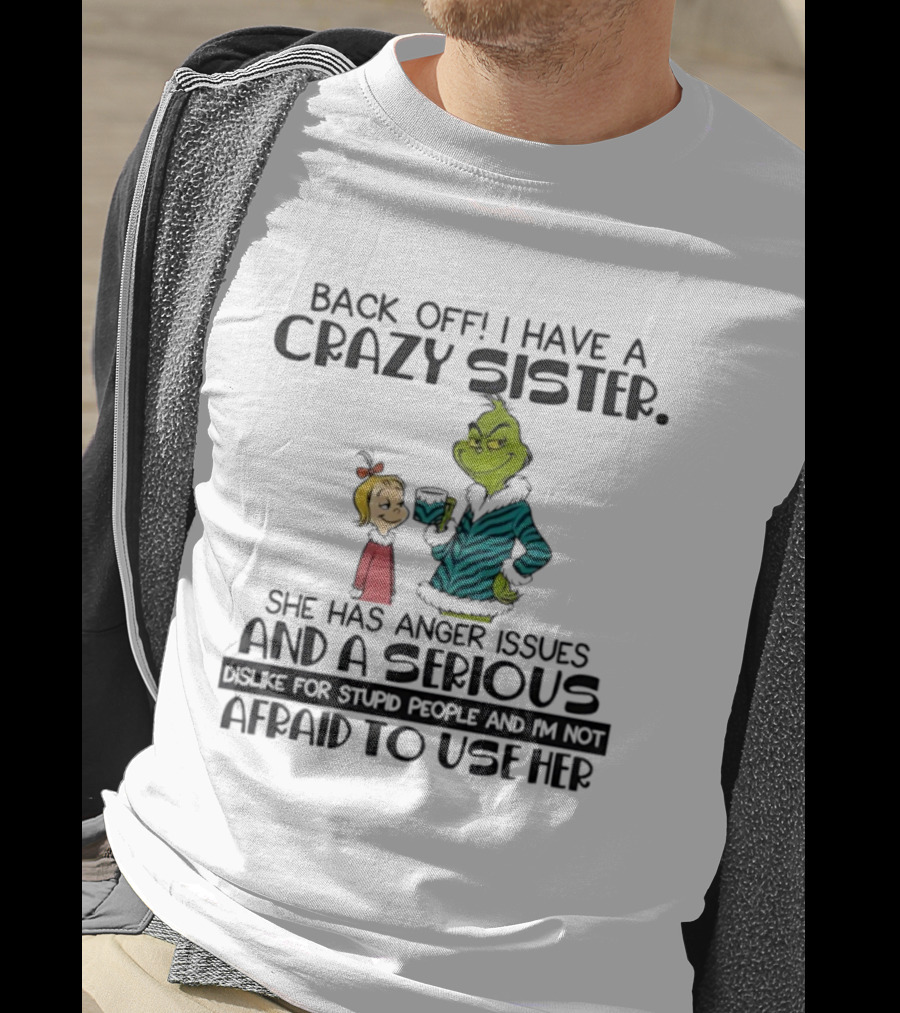 Back Off I Have A Crazy Sister She Has Anger Issues And A Serious Dislike For Stupid People Grinch T-Shirt