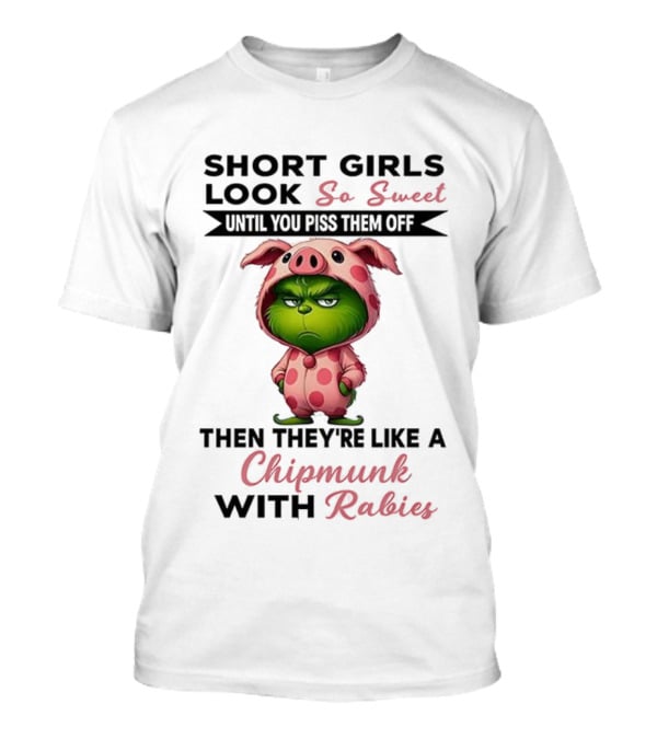 Grinch Short Girls Look So Sweet Until You Piss Them Off Then They're Like A Chipmunk With Rabies T-Shirt