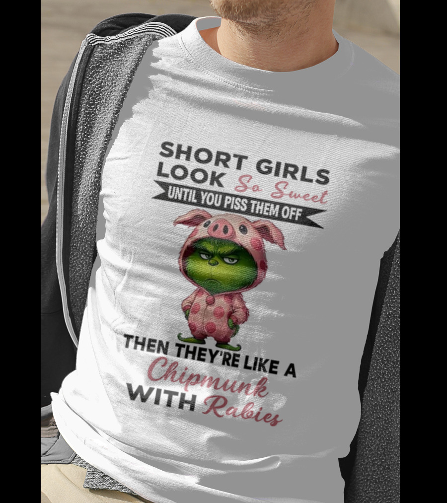Grinch Short Girls Look So Sweet Until You Piss Them Off Then They're Like A Chipmunk With Rabies T-Shirt
