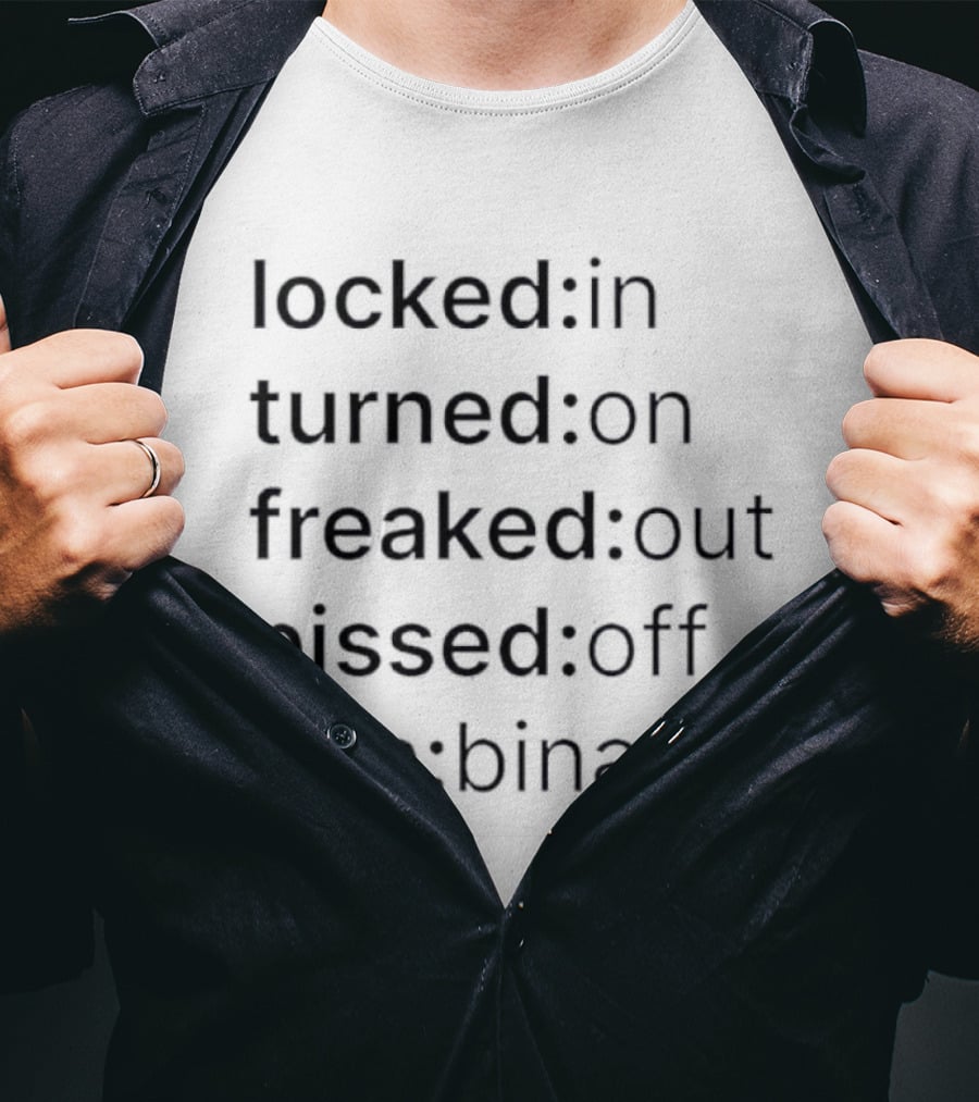 Locked In Turned On Freaked Out Pissed Off Non Binary T-Shirt