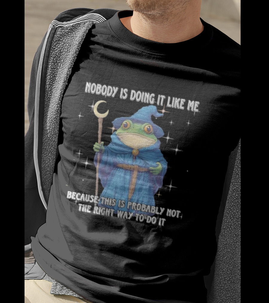 Wizard Frog Nobody Is Doing It Like Me Because This Is Probably Not The Right Way To Do It T-Shirt
