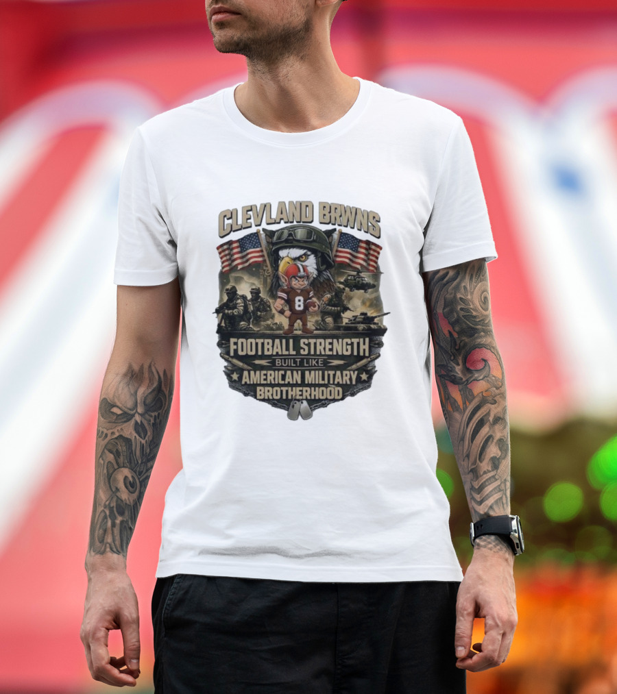 Cleveland Browns Football Strength Built Like American Military Brotherhood Patriotic Soldier Tribute T-Shirt