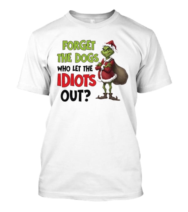Forget The Dogs Who Let The Idiots Out Grinch Santa Xmas T-Shirt