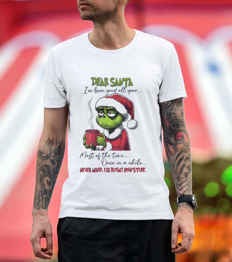 Dear Santa I've Been Good All Year Most Of The Time Once In A While Never Mind I'll Buy My Own Stuff Christmas Grinch T-Shirt