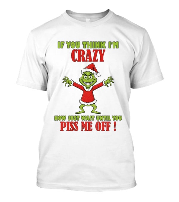 If You Think I'm Crazy Grinch Santa Hat Wait Until You Piss Me Off T-Shirt