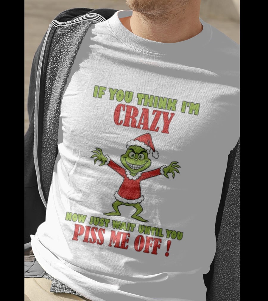 If You Think I'm Crazy Grinch Santa Hat Wait Until You Piss Me Off T-Shirt