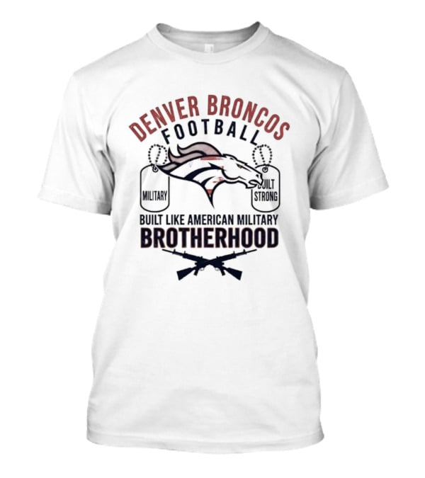 Denver Broncos Football Brotherhood Built Like American Military Strength T-Shirt