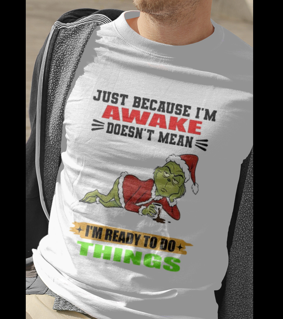Grinch Santa Just Because I'm Awake Doesn't Mean I'm Ready To Do Things Christmas T-Shirt