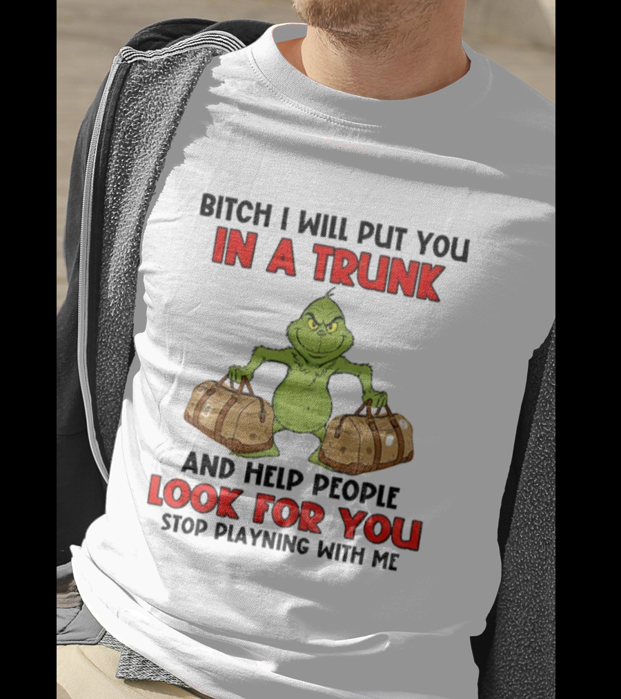 Bitch I Will Put You In A Trunk Look For You Grinch Christmas T-Shirt